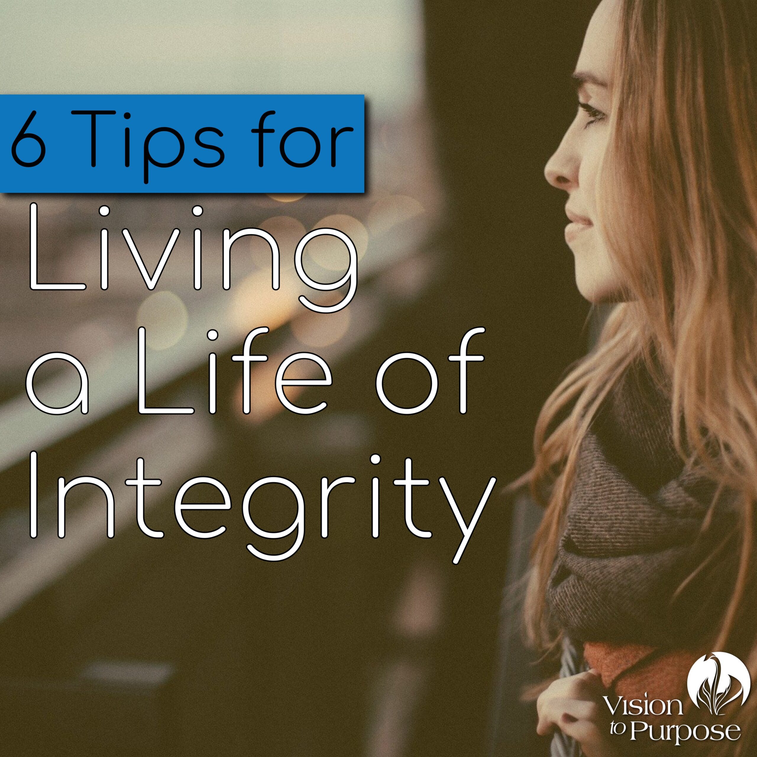 6 Tips for Living a Life of Integrity Vision to Purpose